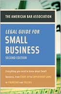 American Bar Association: American Bar Association Legal Guide for Small Business, Second Edition: Everything You Need to Know About Small Business, from Start-Up to Employment La ws to Financing and Selling