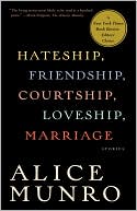 Alice Munro: Hateship, Friendship, Courtship, Loveship, Marriage