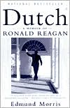 Edmund Morris: Dutch: A Memoir of Ronald Reagan