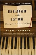 Thad Carhart: The Piano Shop on the Left Bank: Discovering a Forgotten Passion in a Paris Atelier