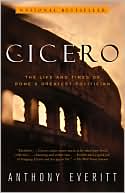 Anthony Everitt: Cicero: The Life and Times of Rome's Greatest Politician
