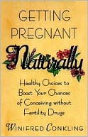 Book cover image of Getting Pregnant Naturally: Healthy Choices to Boost Your Chances of Conceiving without Fertility Drugs by Winifred Conkling
