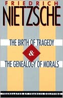 Friedrich Nietzsche: The Birth of Tragedy and On the Genealogy of Morals