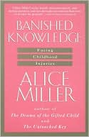 Alice Miller: The Banished Knowledge: Facing Childhood Injuries