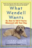 Jenny Lee: What Wendell Wants: Or, how to Tell if You're Obsessed with Your Dog