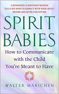 Walter Makichen: Spirit Babies: How to Communicate with the Child You're Meant to Have