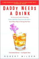 Book cover image of Daddy Needs a Drink: An Irreverent Look at Parenting from a Dad Who Truly Loves His Kids - Even When They're Driving Him Nuts by Robert Wilder
