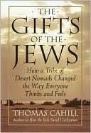 Book cover image of The Gifts of the Jews: How a Tribe of Desert Nomads Changed the Way Everyone Thinks and Feels by Thomas Cahill
