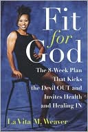 Book cover image of Fit for God: The 8-Week Plan That Kicks the Devil Out and Invites Health and Healing In by La Vita M. Weaver