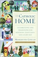 Meredith Gould: The Catholic Home: Celebrations and Traditions for Holidays, Feast Days, and Every Day
