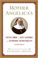 Book cover image of Mother Angelica's Little Book of Life Lessons and Everyday Spirituality by Raymond Arroyo