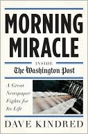 Dave Kindred: Morning Miracle: Inside the Washington Post A Great Newspaper Fights for Its Life