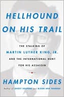 Hampton Sides: Hellhound on His Trail: The Stalking of Martin Luther King, Jr. and the International Hunt for His Assassin