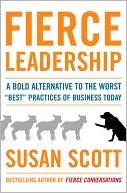 Susan Scott: Fierce Leadership: A Bold Alternative to the Worst "Best" Practices of Business Today