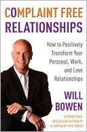 Will Bowen: Complaint Free Relationships: How to Positively Transform Your Personal, Work, and Love Relationships