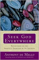 Anthony De Mello: Seek God Everywhere: Reflections on the Spiritual Exercises of St. Ignatius