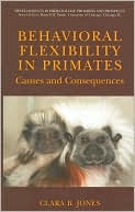 Clara B. Jones: Behavioral Flexibility in Primates: Causes and Consequences (Developments in Primatology: Progress and Prospects Series)
