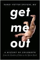 Randi Hutter Epstein: Get Me Out: A History of Childbirth from the Garden of Eden to the Sperm Bank