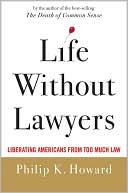 Book cover image of Life Without Lawyers: Liberating Americans from Too Much Law by Philip K. Howard