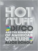 Alice Echols: Hot Stuff: Disco and the Remaking of American Culture