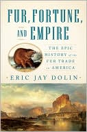 Eric Jay Dolin: Fur, Fortune, and Empire: The Epic History of the Fur Trade in America