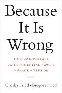 Book cover image of Because It Is Wrong: Torture, Privacy and Presidential Power in the Age of Terror by Charles Fried