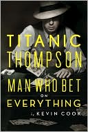 Kevin Cook: Titanic Thompson: The Man Who Bet on Everything