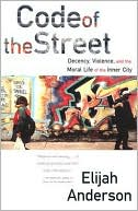 Elijah Anderson: Code of the Street: Decency, Violence and the Moral Life of the Inner City