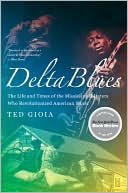 Ted Gioia: Delta Blues: The Life and Times of the Mississippi Masters Who Revolutionized American Music