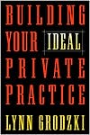 Lynn Grodzki: Building Your Ideal Private Practice: A Guide for Therapists and Other Healing Professionals