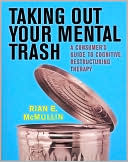 Rian E. McMullin: Taking Out Your Mental Trash: A Consumer's Guide to Cognitive Restructuring Therapy