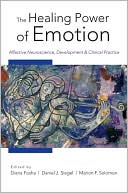 Book cover image of The Healing Power of Emotion: Affective Neuroscience, Development and Clinical Practice (Norton Series on Interpersonal Neurobiology Series) by Diana Fosha