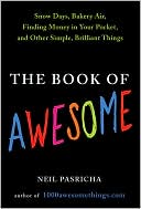 Neil Pasricha: The Book of Awesome: Snow Days, Bakery Air, Finding Money in Your Pocket, and Other Simple, Brilliant Things