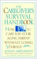 Alexis Abramson: The Caregiver's Survival Handbook: How to Care for Your Aging Parent Without Losing Yourself
