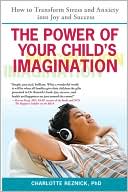 Charlotte Reznick: The Power of Your Child's Imagination: How to Transform Stress and Anxiety into Joy and Success