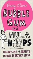 Harry Oliver: Bubble Gum and Hula Hoops: The Origins of Objects in Our Everyday Lives