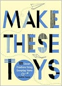 Heather Swain: Make These Toys: 101 Clever Creations Using Everyday Items