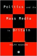Ralph M. Negrine: Politics and the Mass Media in Britain