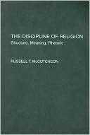 Russ McCutcheon: The Discipline of Religion: Structure, Meaning, Rhetoric