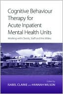 Isabel Clarke: Cognitive Behaviour Therapy for Acute Inpatient Mental Health Units: Working with Clients, Staff, and the Milieu