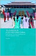 Ying Zhu: Television in Post-Reform China: Serial Dramas, Confucian Leadership and the Global Television Market
