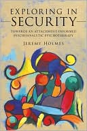 Jeremy Holmes: Exploring in Security: Towards an Attachment-Informed Psychoanalytic Psychotherapy