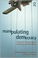 Wayne Lecheminant: Manipulating Democracy: Democratic Theory, Political Psychology, and Mass Media