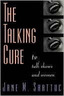 Book cover image of The Talking Cure: TV Talk Shows and Women by Jane M. Shattuc