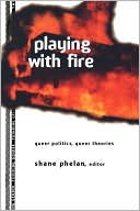 Shane Phelan: Playing with Fire: Queer Politics, Queer Theories