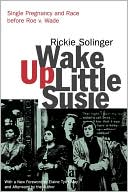 Rickie Solinger: Wake Up Little Susie: Single Pregnancy and Race Before Roe V. Wade