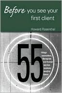 Howard Rosenthal: Before You See Your First Client: 55 Things Counselors, Therapists and Human Service Providers Need to Know