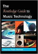 Thom Holmes: The Routledge Guide to Music Technology