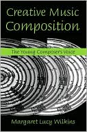 Margaret Lucy Wilkins: Creative Music Composition: The Young Composer's Voice