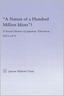 Jayson Makoto Chun: A Nation of a Hundred Million Idiots A Social History of Japanese Television, 1953 - 1973